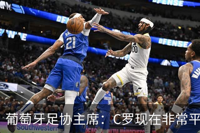 葡萄牙足协主席：C罗现在非常平静 在我们面临压力时这将非常重要
