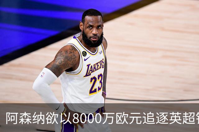 阿森纳欲以8000万欧元追逐英超银靴，西甲明星或将加盟