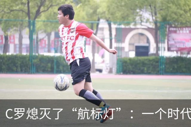 C罗熄灭了“航标灯”：一个时代结束了，但下一个时代还远未到来