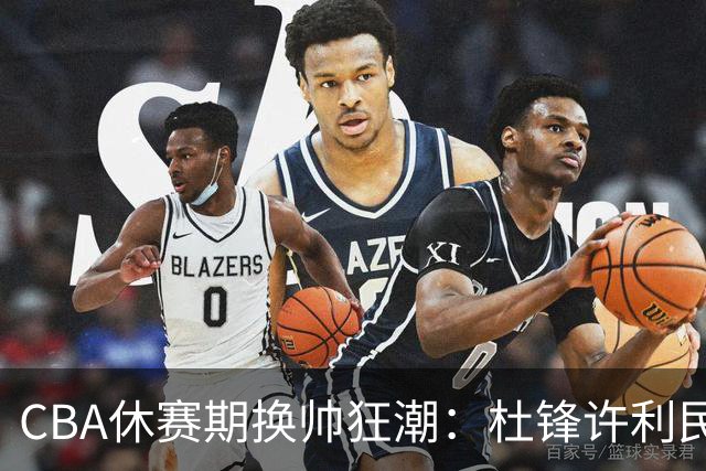 CBA休赛期换帅狂潮：杜锋许利民郑永刚潘江领衔离任 北控新主帅未官宣